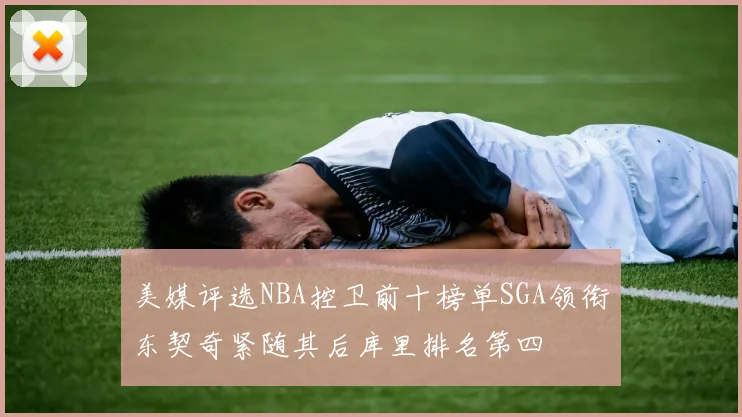 美媒评选NBA控卫前十榜单SGA领衔东契奇紧随其后库里排名第四