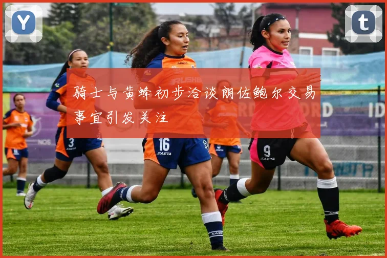 骑士与黄蜂初步洽谈朗佐鲍尔交易事宜引发关注