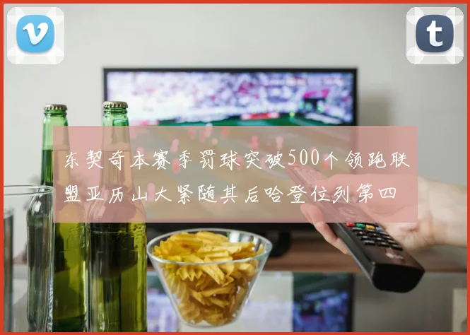 东契奇本赛季罚球突破500个领跑联盟亚历山大紧随其后哈登位列第四