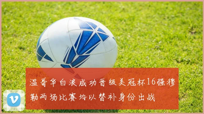 温哥华白浪成功晋级美冠杯16强穆勒两场比赛均以替补身份出战