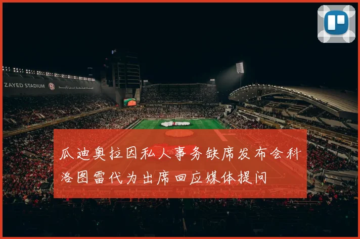 瓜迪奥拉因私人事务缺席发布会科洛图雷代为出席回应媒体提问