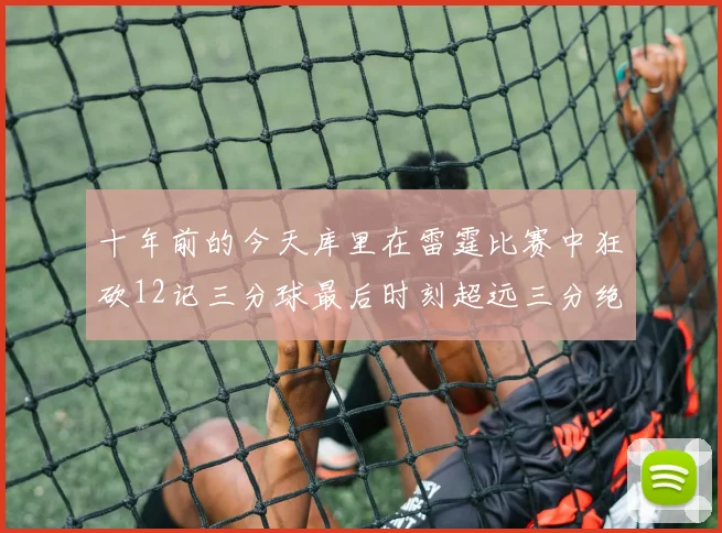 十年前的今天库里在雷霆比赛中狂砍12记三分球最后时刻超远三分绝杀对手