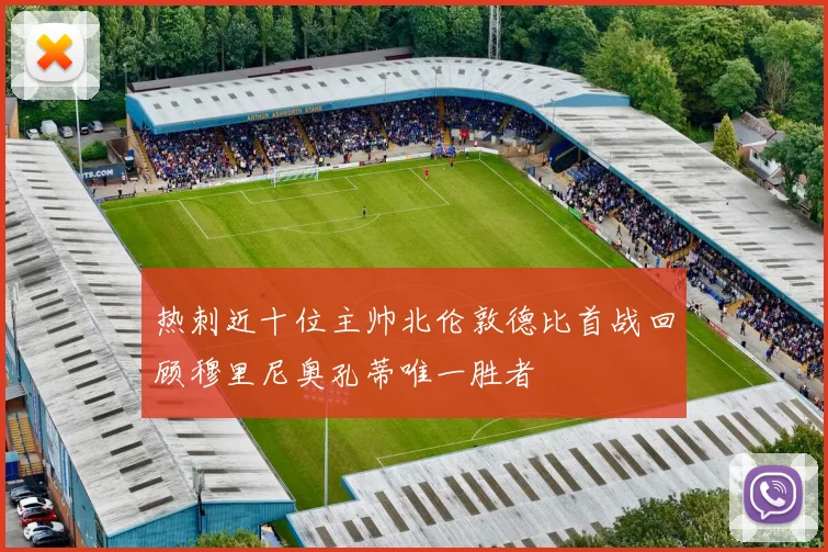 热刺近十位主帅北伦敦德比首战回顾穆里尼奥孔蒂唯一胜者