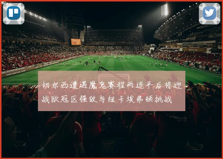 切尔西遭遇魔鬼赛程两连平后将迎战欧冠区强敌与纽卡埃弗顿挑战