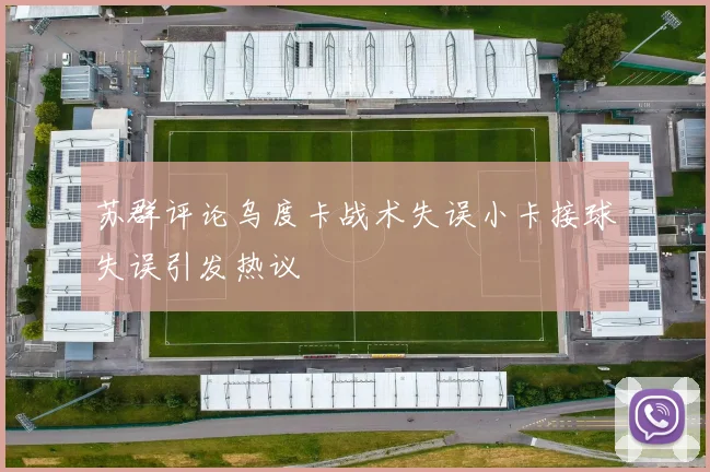 苏群评论乌度卡战术失误小卡接球失误引发热议