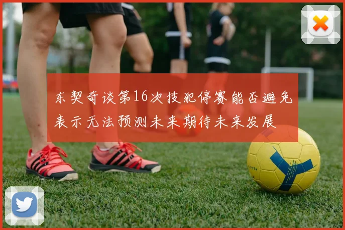 东契奇谈第16次技犯停赛能否避免表示无法预测未来期待未来发展