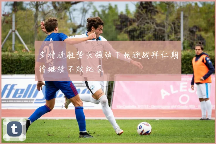 多特连胜势头强劲下轮迎战拜仁期待继续不败纪录
