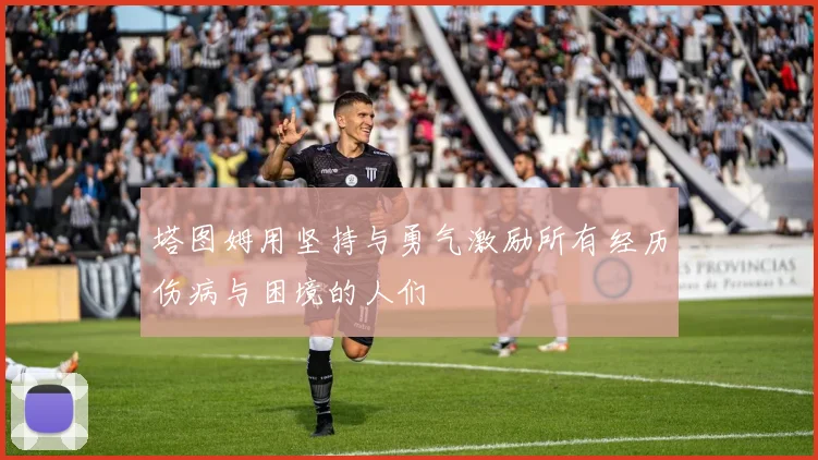 塔图姆用坚持与勇气激励所有经历伤病与困境的人们