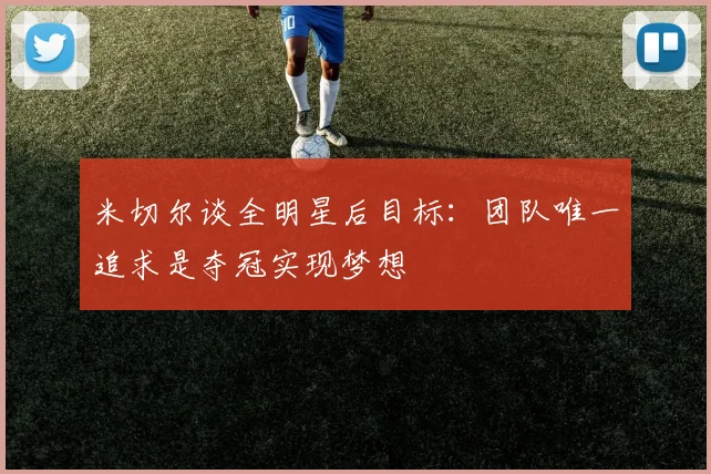 米切尔谈全明星后目标：团队唯一追求是夺冠实现梦想