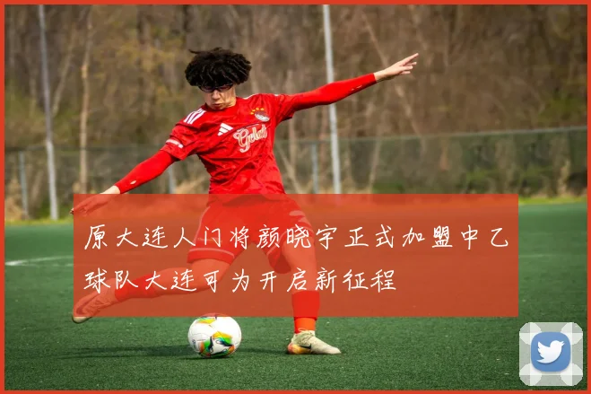 原大连人门将颜晓宇正式加盟中乙球队大连可为开启新征程