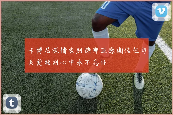 卡博尼深情告别热那亚感谢信任与关爱铭刻心中永不忘怀